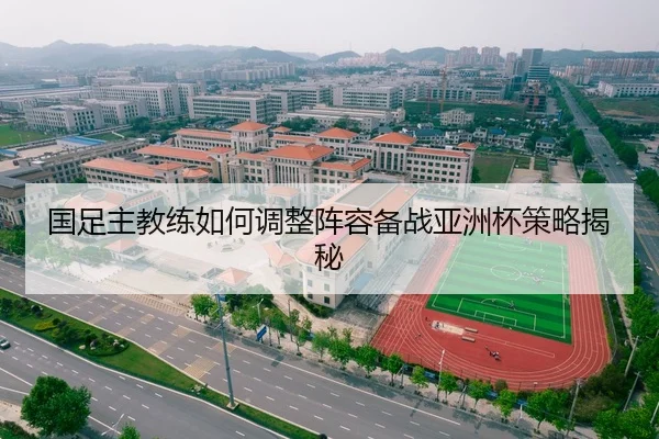 国足主教练如何调整阵容备战亚洲杯策略揭秘